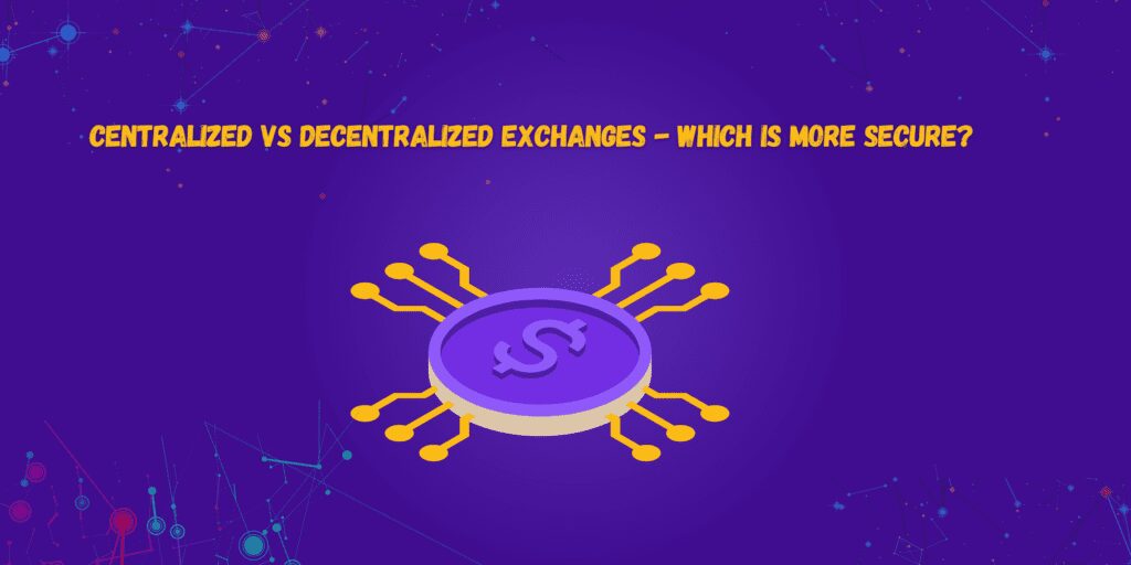 centralized vs decentralized exchanges - which is more secure